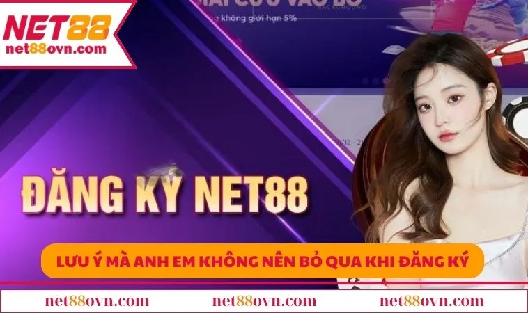 Một vài lưu ý nhỏ mà anh em không nên bỏ qua khi đăng ký NET88