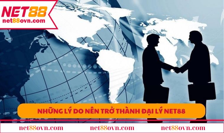 Những lý do nên trở thành đại lý NET88